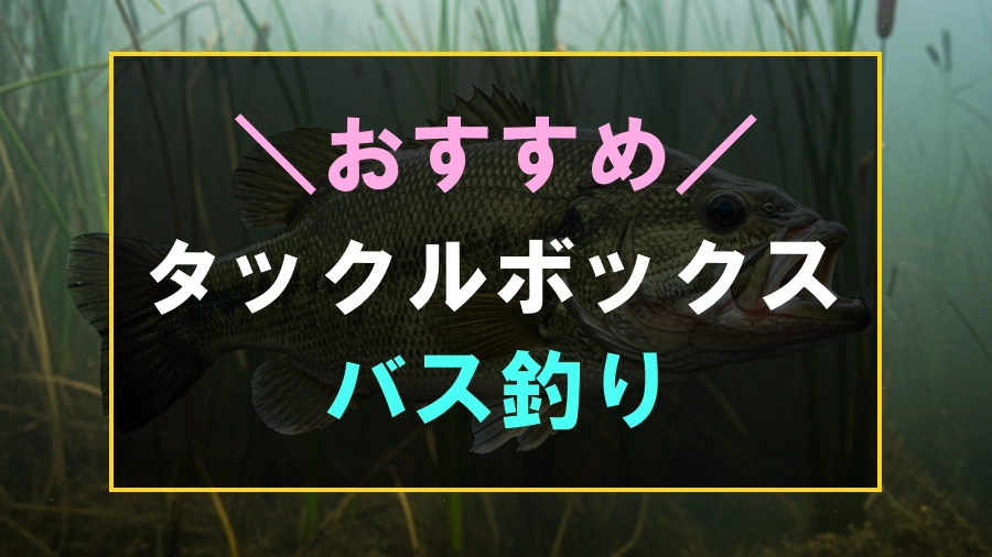 バス釣りにおすすめのタックルボックス
