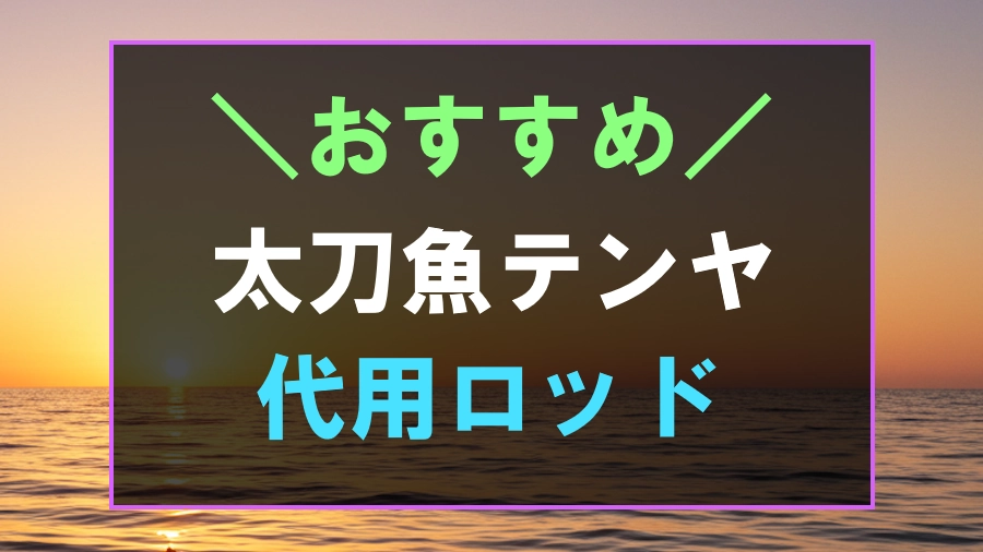 太刀魚テンヤに代用できるロッド