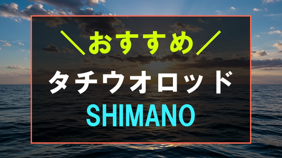 シマノにおすすめなタチウオロッド