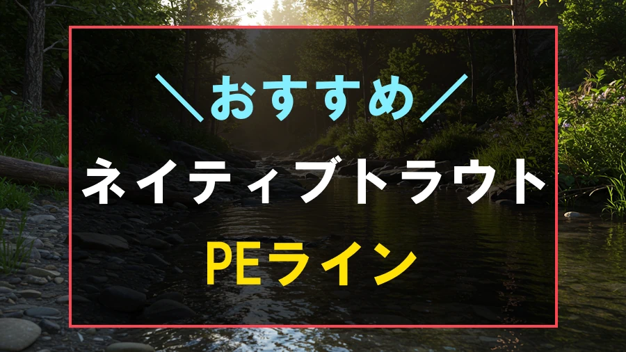 ネイティブトラウトにおすすめなPEライン
