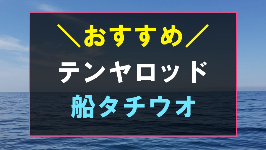 船からのタチウオ釣りにおすすめなテンヤロッド