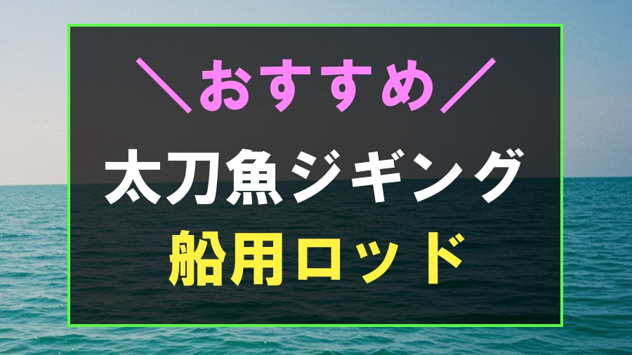 船からの太刀魚ジギングにおすすめなロッド
