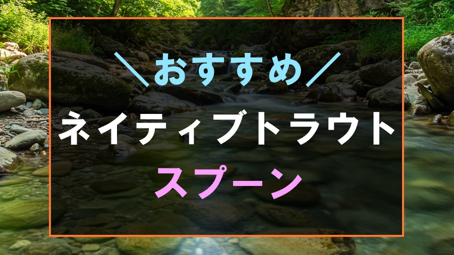 ネイティブトラウトにおすすめなスプーン