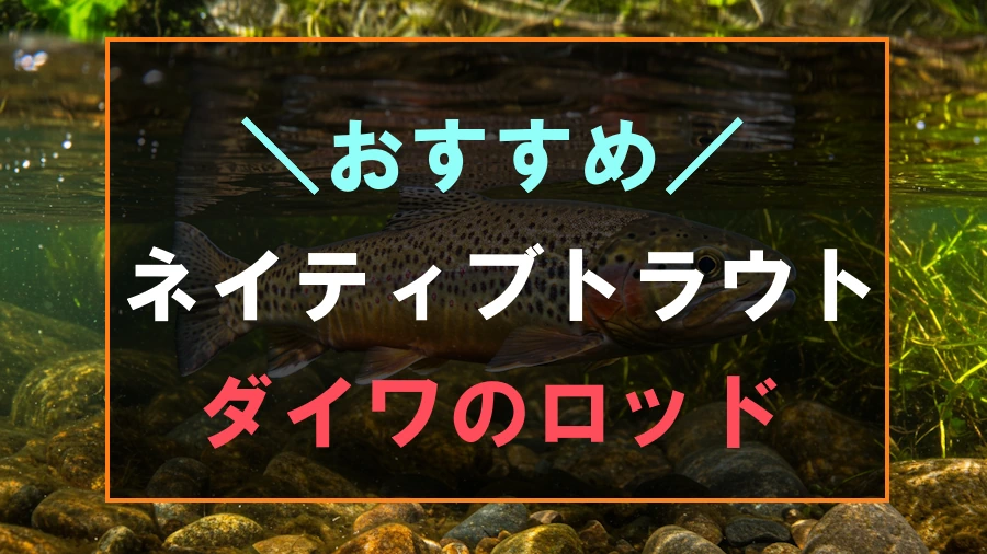 ネイティブトラウトにおすすめなダイワのロッド