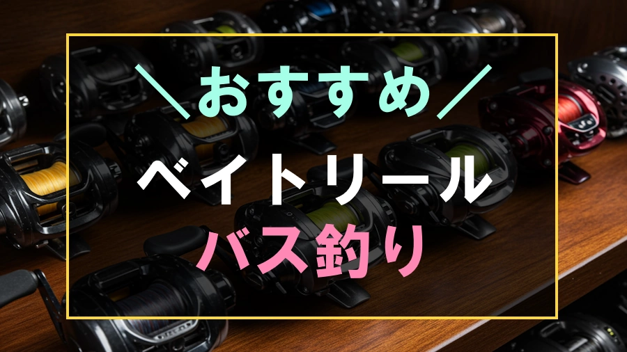 バス釣りにおすすめなベイトリール