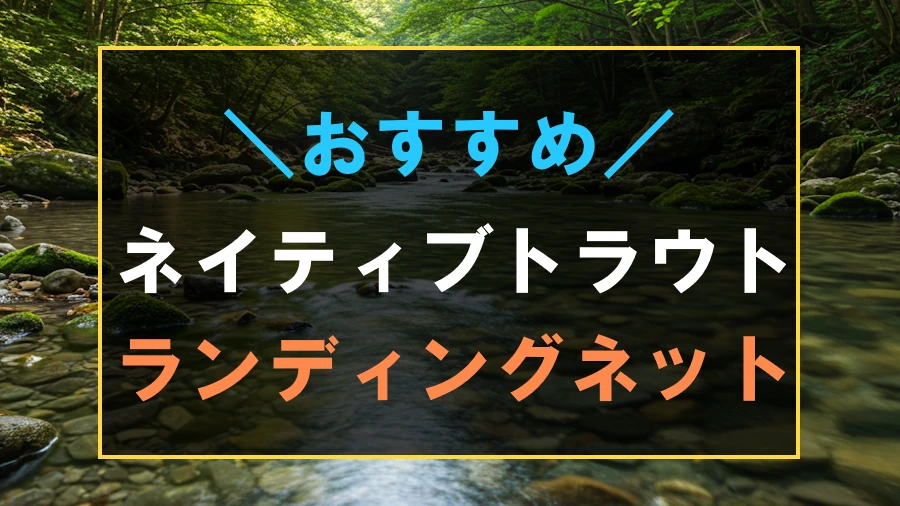 ネイティブトラウトにおすすめなランディングネット