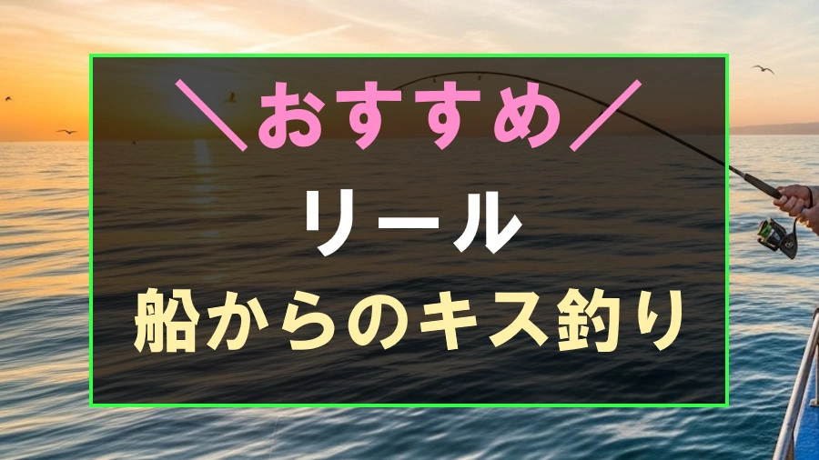 船からのキス釣りにおすすめなリール
