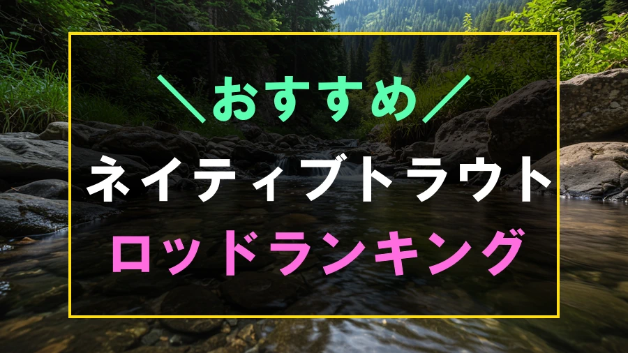 ネイティブトラウトにおすすめなロッドランキング
