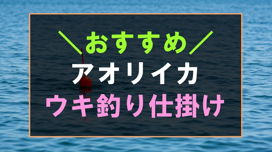 アオリイカにおすすめなウキ釣り仕掛け