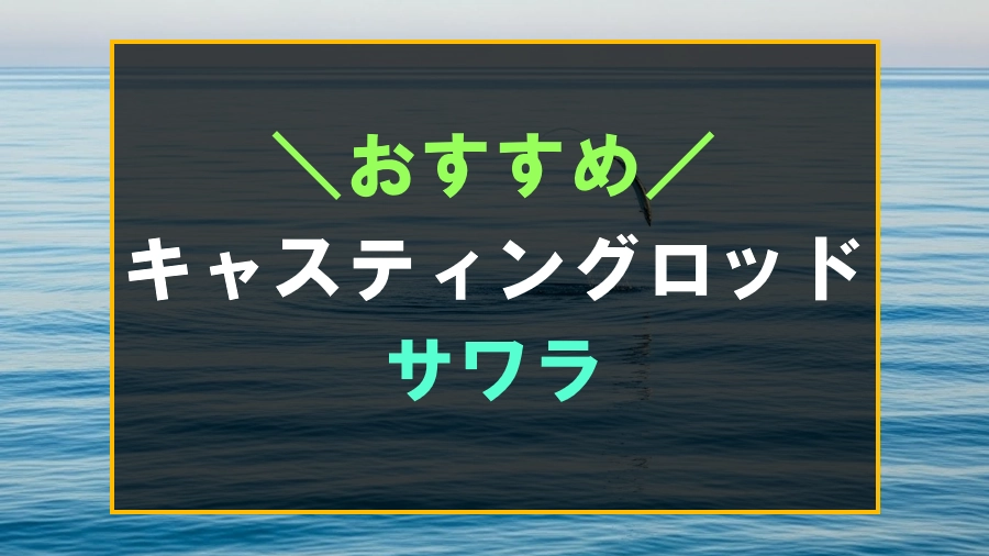 サワラにおすすめなキャスティングロッド