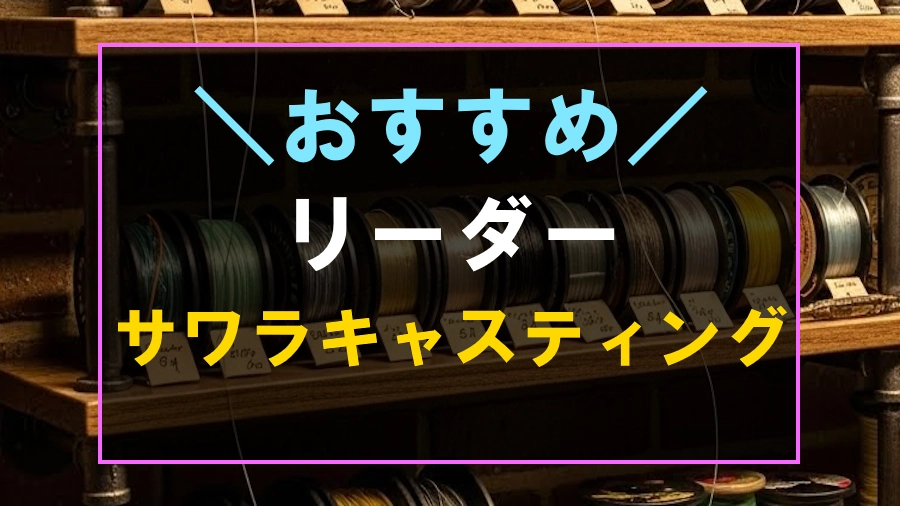 サワラキャスティングにおすすめなリーダー