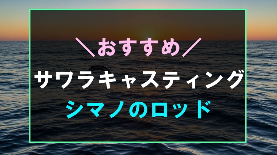 シマノのおすすめサワラキャスティングロッド