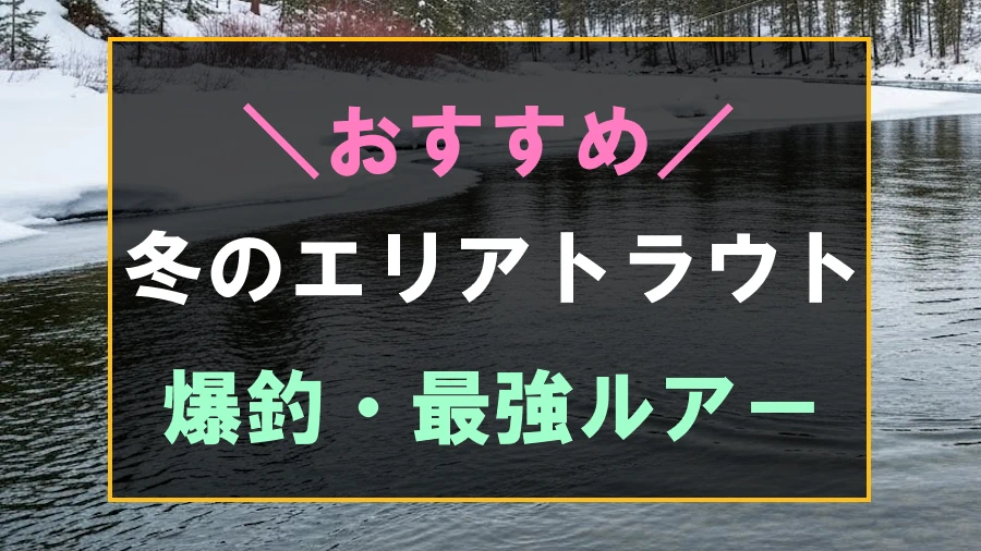 冬のエリアトラウトにおすすめな爆釣するルアー